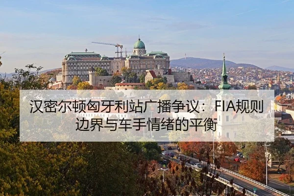 汉密尔顿匈牙利站广播争议：FIA规则边界与车手情绪的平衡